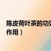 陳皮荷葉茶的功效與作用有什么（陳皮荷葉茶有哪些功效與作用）