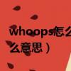 whoops怎么讀什么意思（whoops如何讀什么意思）