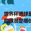 世界杯進球最多的球員是誰（世界杯進球最多的球員是哪位）