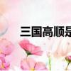 三國高順是什么人（三國高順是啥人）
