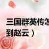 三國群英傳怎么得到趙云（三國群英傳如何得到趙云）