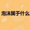 泡沫屬于什么垃圾（泡沫屬于什么垃圾分類）
