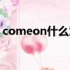 comeon什么意思翻譯中文（comeon解釋）
