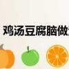雞湯豆腐腦做法配方法（如何做雞湯豆腐腦）