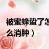 被蜜蜂蟄了怎么處理消腫最快（被蜜蜂蟄了怎么消腫）