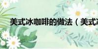 美式冰咖啡的做法(美式冰咖啡怎么做)