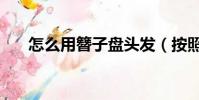 怎么用簪子盤頭發(按照什么步驟來)
