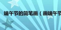 端午節的簡筆畫(畫端午節簡筆畫的步驟)