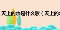 天上的水是什么歌(天上的水完整歌詞介紹)