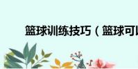 籃球訓練技巧(籃球可以怎么訓練)