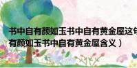 書中自有顏如玉書中自有黃金屋這句話是什么意思(書中自有顏如玉書中自有黃金屋含義)