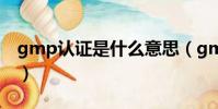 gmp認證是什么意思(gmp認證的意思介紹)