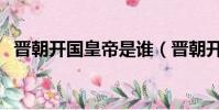 晉朝開國皇帝是誰(晉朝開國皇帝叫什么)