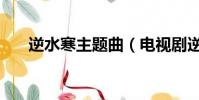 逆水寒主題曲(電視劇逆水寒主題曲)