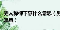 男人稱柳下惠什么意思(男人稱柳下惠有什么寓意)