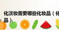 化淡妝需要哪些化妝品(化淡妝需要什么化妝品)