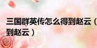 三國群英傳怎么得到趙云(三國群英傳如何得到趙云)
