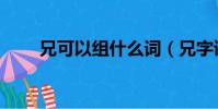 兄可以組什么詞(兄字讀音及解釋)