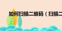 如何掃描二維碼(掃描二維碼的方法)
