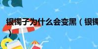 銀鐲子為什么會變黑(銀鐲子變黑是怎么回事)