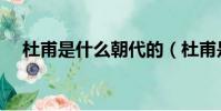 杜甫是什么朝代的(杜甫是哪個朝代的)