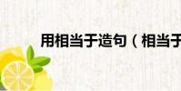用相當于造句(相當于句子大全)
