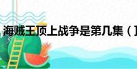 海賊王頂上戰爭是第幾集(頂上戰爭是什么)