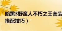 暗黑3野蠻人不朽之王套裝搭配(野蠻人套裝搭配技巧)