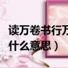 讀萬卷書行萬里路意思（讀萬卷書行萬里路是什么意思）