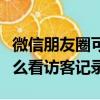 微信朋友圈可以看訪客記錄嗎（微信朋友圈怎么看訪客記錄）
