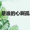 是誰的心啊孤單的留下什么歌（月牙灣歌詞）