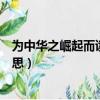 為中華之崛起而讀書是什么意思（為中華之崛起而讀書的意思）