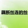 藕斷絲連的絲作用是什么（藕斷為何會絲連）