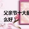 父親節十大最佳禮物排行榜（父親節禮物買什么好）