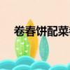 卷春餅配菜都有什么（卷春餅配菜介紹）