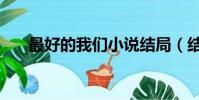 最好的我們小說結局(結局是什么呢)