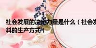 社會發展的決定力量是什么(社會發展的決定力量是物質資料的生產方式)