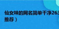 仙女味的網名簡單干凈263個(仙女味的網名推薦)
