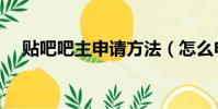 貼吧吧主申請方法(怎么申請貼吧吧主)
