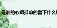 是誰的心啊孤單的留下什么歌(月牙灣歌詞)