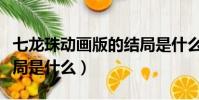 七龍珠動畫版的結局是什么(動漫七龍珠的結局是什么)