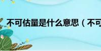 不可估量是什么意思(不可估量如何理解)
