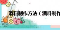 酒料制作方法(酒料制作方法是什么)