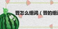 晉怎么組詞(晉的組詞有哪些)