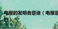 電報的發明者是誰(電報是什么時候和誰發明的)