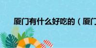 廈門有什么好吃的(廈門好吃的盤點)