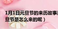 1月1日元旦節的來歷故事是什么(1月1日元旦節是怎么來的呢)