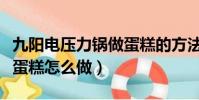 九陽電壓力鍋做蛋糕的方法(九陽電壓力鍋做蛋糕怎么做)