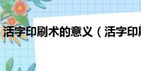 活字印刷術的意義(活字印刷術有什么意義)
