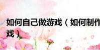 如何自己做游戲(如何制作一個屬于自己的游戲)